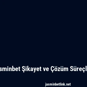 Jasminbet Şikayet ve Çözüm Süreçleri